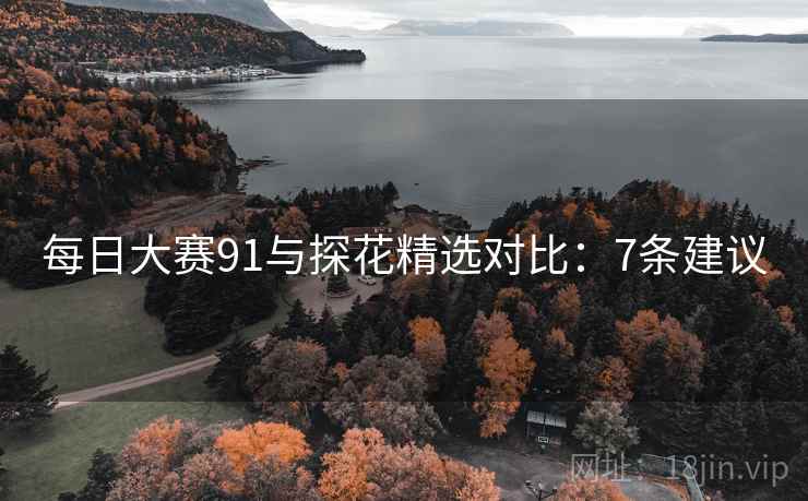 每日大赛91与探花精选对比：7条建议