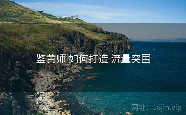 鉴黄师 如何打造 流量突围