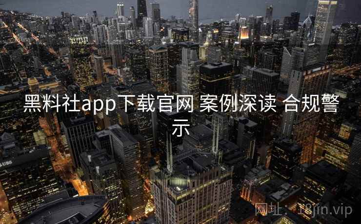 黑料社app下载官网 案例深读 合规警示