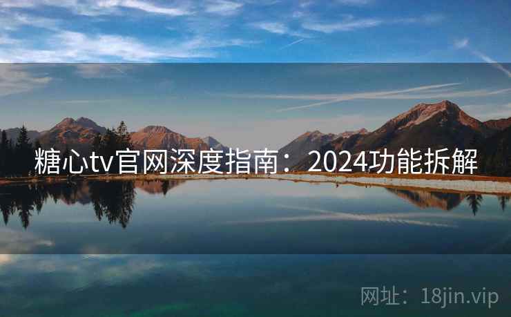 糖心tv官网深度指南：2024功能拆解
