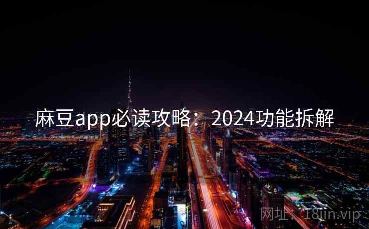 麻豆app必读攻略：2024功能拆解