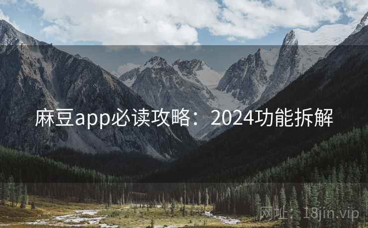 麻豆app必读攻略:2024功能拆解 麻豆app必读攻略:2024功能拆解
