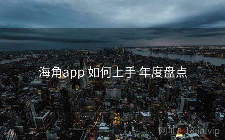 海角app 如何上手 年度盘点
