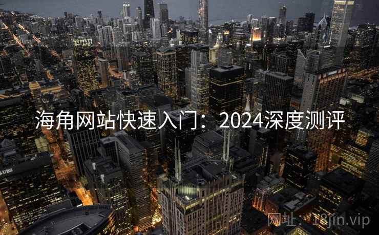 海角网站快速入门:2024深度测评 海角网站快速入门:2024深度测评