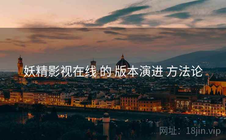 妖精影视在线 的 版本演进 方法论 妖精影视在线 的 版本演进 方法论