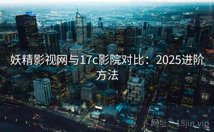 妖精影视网与17c影院对比：2025进阶方法