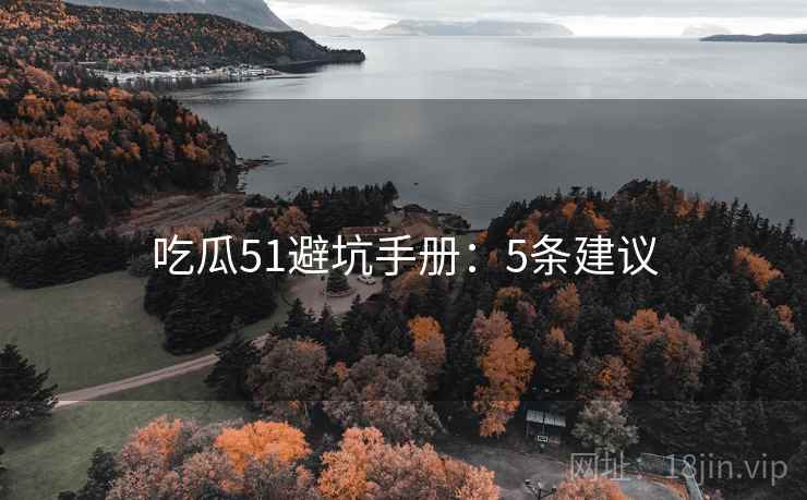吃瓜51避坑手册：5条建议