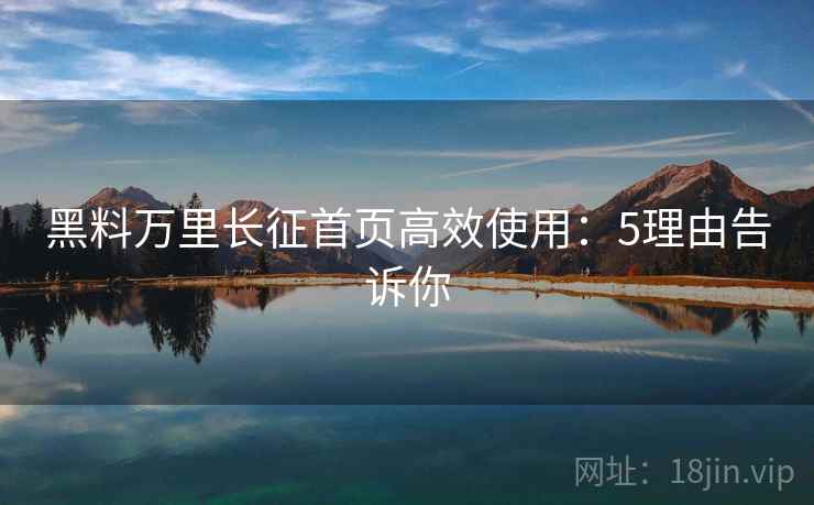 黑料万里长征首页高效使用:5理由告诉你 黑料万里长征首页高效使用:5理由告诉你