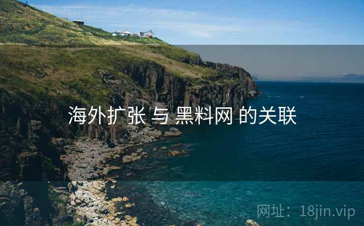 海外扩张 与 黑料网 的关联 海外扩张 与 黑料网 的关联