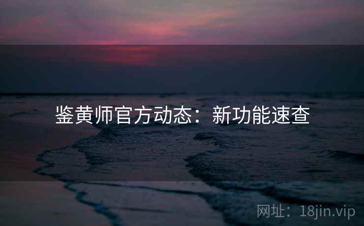 鉴黄师官方动态：新功能速查