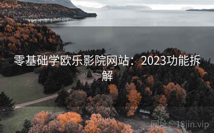 零基础学欧乐影院网站：2023功能拆解