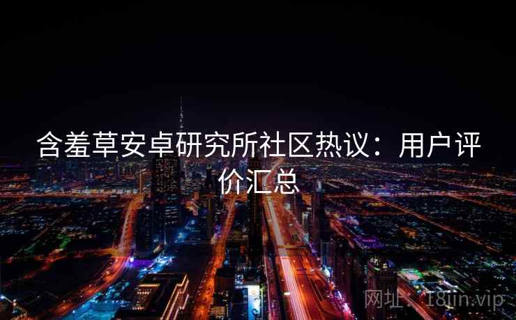 含羞草安卓研究所社区热议：用户评价汇总