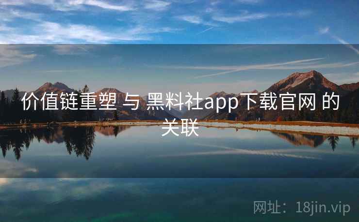 价值链重塑 与 黑料社app下载官网 的关联