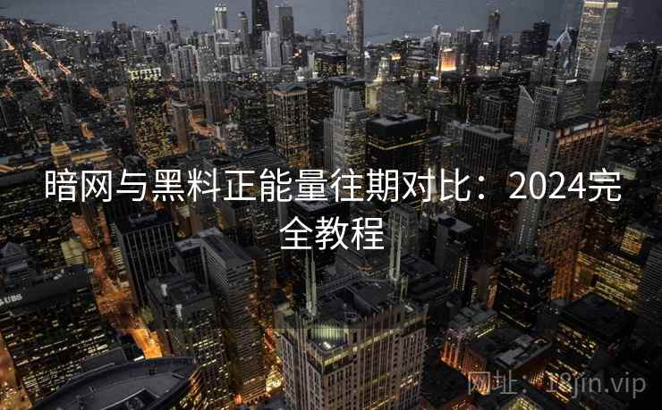 暗网与黑料正能量往期对比：2024完全教程