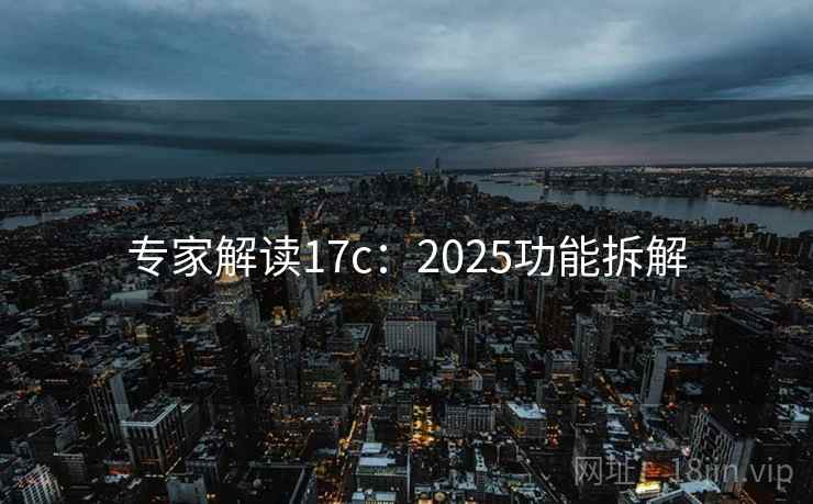 专家解读17c：2025功能拆解